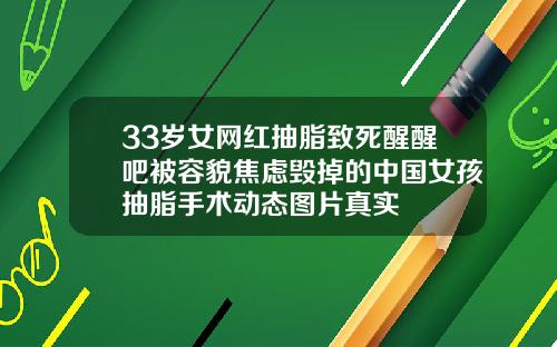 33岁女网红抽脂致死醒醒吧被容貌焦虑毁掉的中国女孩抽脂手术动态图片真实