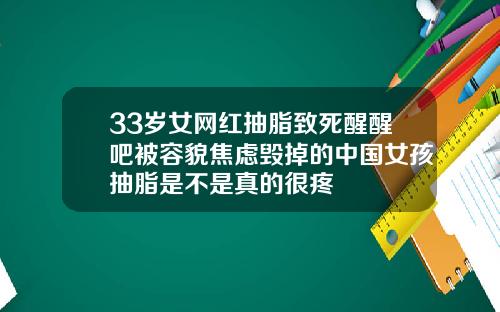 33岁女网红抽脂致死醒醒吧被容貌焦虑毁掉的中国女孩抽脂是不是真的很疼