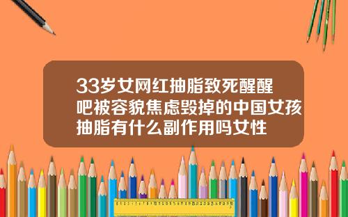 33岁女网红抽脂致死醒醒吧被容貌焦虑毁掉的中国女孩抽脂有什么副作用吗女性