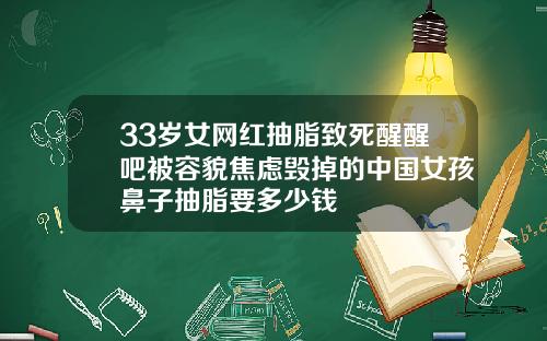 33岁女网红抽脂致死醒醒吧被容貌焦虑毁掉的中国女孩鼻子抽脂要多少钱