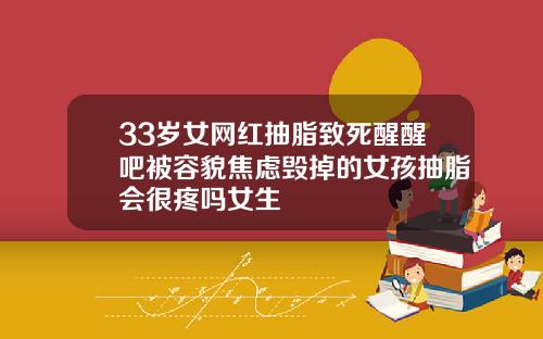 33岁女网红抽脂致死醒醒吧被容貌焦虑毁掉的女孩抽脂会很疼吗女生