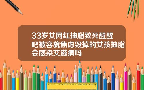 33岁女网红抽脂致死醒醒吧被容貌焦虑毁掉的女孩抽脂会感染艾滋病吗