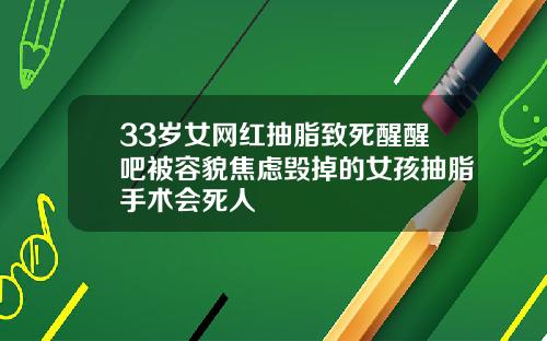 33岁女网红抽脂致死醒醒吧被容貌焦虑毁掉的女孩抽脂手术会死人