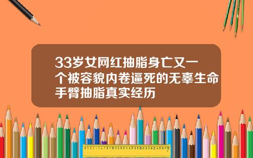 33岁女网红抽脂身亡又一个被容貌内卷逼死的无辜生命手臂抽脂真实经历