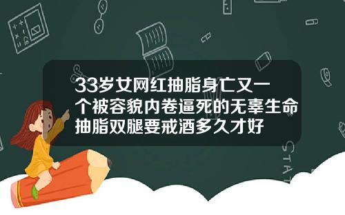 33岁女网红抽脂身亡又一个被容貌内卷逼死的无辜生命抽脂双腿要戒酒多久才好