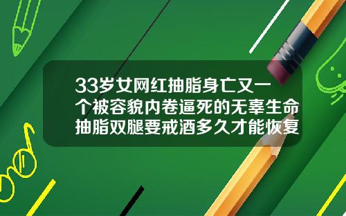 33岁女网红抽脂身亡又一个被容貌内卷逼死的无辜生命抽脂双腿要戒酒多久才能恢复