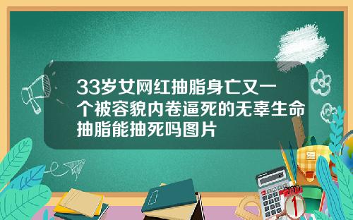 33岁女网红抽脂身亡又一个被容貌内卷逼死的无辜生命抽脂能抽死吗图片