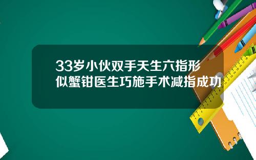 33岁小伙双手天生六指形似蟹钳医生巧施手术减指成功