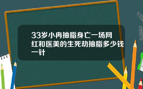 33岁小冉抽脂身亡一场网红和医美的生死劫抽脂多少钱一针