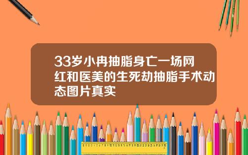 33岁小冉抽脂身亡一场网红和医美的生死劫抽脂手术动态图片真实