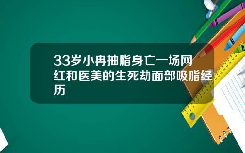 33岁小冉抽脂身亡一场网红和医美的生死劫面部吸脂经历
