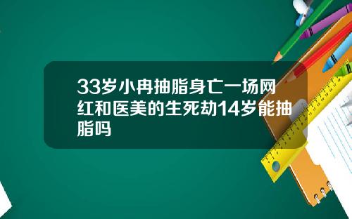 33岁小冉抽脂身亡一场网红和医美的生死劫14岁能抽脂吗