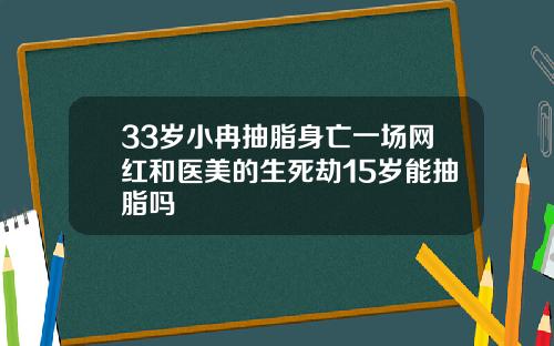 33岁小冉抽脂身亡一场网红和医美的生死劫15岁能抽脂吗