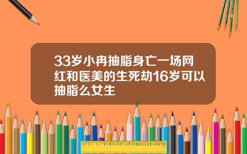 33岁小冉抽脂身亡一场网红和医美的生死劫16岁可以抽脂么女生