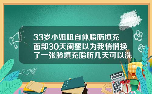 33岁小姐姐自体脂肪填充面部30天闺蜜以为我悄悄换了一张脸填充脂肪几天可以洗脸