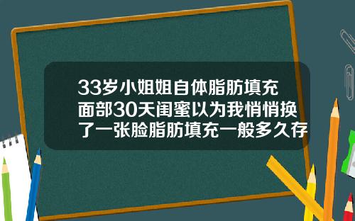 33岁小姐姐自体脂肪填充面部30天闺蜜以为我悄悄换了一张脸脂肪填充一般多久存活