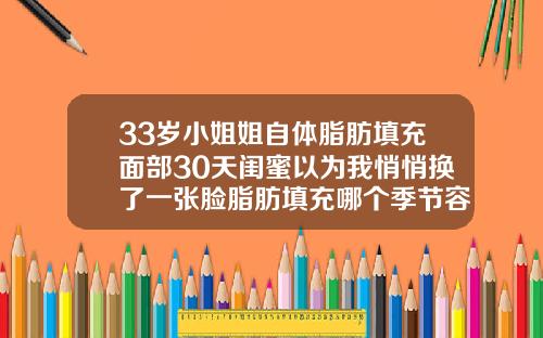 33岁小姐姐自体脂肪填充面部30天闺蜜以为我悄悄换了一张脸脂肪填充哪个季节容易存活