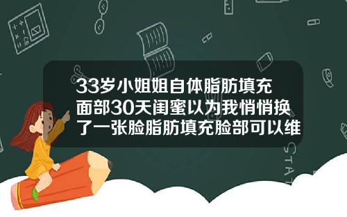 33岁小姐姐自体脂肪填充面部30天闺蜜以为我悄悄换了一张脸脂肪填充脸部可以维持多久时间