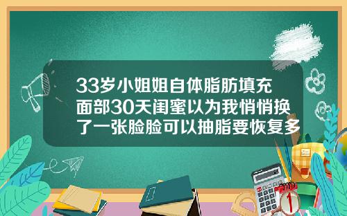 33岁小姐姐自体脂肪填充面部30天闺蜜以为我悄悄换了一张脸脸可以抽脂要恢复多久