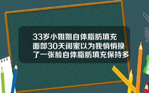 33岁小姐姐自体脂肪填充面部30天闺蜜以为我悄悄换了一张脸自体脂肪填充保持多久恢复