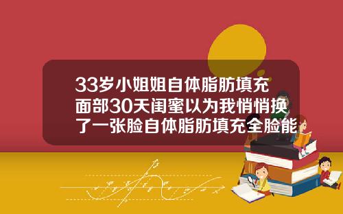 33岁小姐姐自体脂肪填充面部30天闺蜜以为我悄悄换了一张脸自体脂肪填充全脸能维持多久