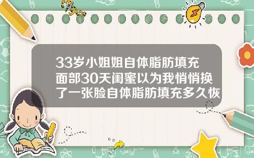 33岁小姐姐自体脂肪填充面部30天闺蜜以为我悄悄换了一张脸自体脂肪填充多久恢复正常