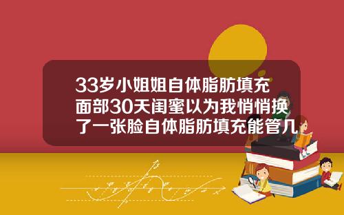 33岁小姐姐自体脂肪填充面部30天闺蜜以为我悄悄换了一张脸自体脂肪填充能管几年