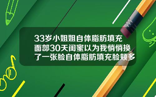33岁小姐姐自体脂肪填充面部30天闺蜜以为我悄悄换了一张脸自体脂肪填充脸颊多久恢复自然呢