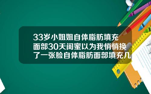 33岁小姐姐自体脂肪填充面部30天闺蜜以为我悄悄换了一张脸自体脂肪面部填充几天后可以洗脸