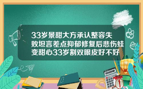 33岁景甜大方承认整容失败坦言差点抑郁修复后悲伤蛙变甜心33岁割双眼皮好不好恢复