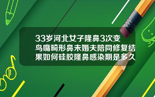 33岁河北女子隆鼻3次变鸟嘴畸形鼻未婚夫陪同修复结果如何硅胶隆鼻感染期是多久