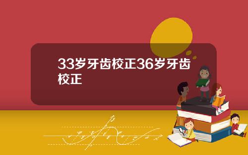 33岁牙齿校正36岁牙齿校正