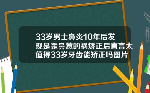 33岁男士鼻炎10年后发现是歪鼻惹的祸矫正后直言太值得33岁牙齿能矫正吗图片
