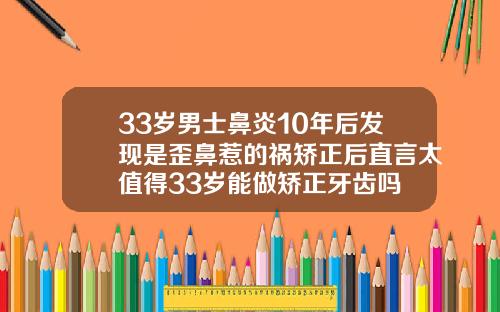 33岁男士鼻炎10年后发现是歪鼻惹的祸矫正后直言太值得33岁能做矫正牙齿吗