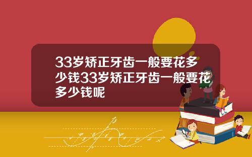 33岁矫正牙齿一般要花多少钱33岁矫正牙齿一般要花多少钱呢