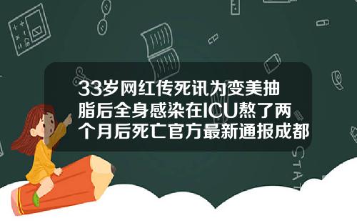33岁网红传死讯为变美抽脂后全身感染在ICU熬了两个月后死亡官方最新通报成都吸脂手术医院