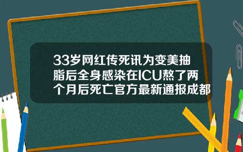 33岁网红传死讯为变美抽脂后全身感染在ICU熬了两个月后死亡官方最新通报成都市吸脂手术医院排名