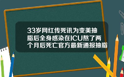 33岁网红传死讯为变美抽脂后全身感染在ICU熬了两个月后死亡官方最新通报抽脂会有生命危险吗