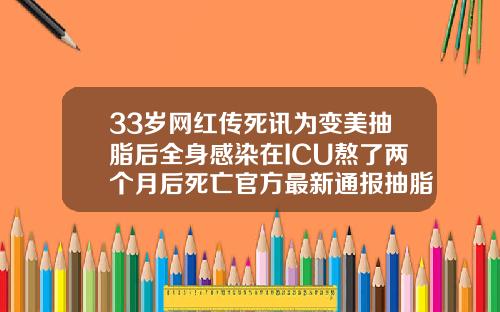 33岁网红传死讯为变美抽脂后全身感染在ICU熬了两个月后死亡官方最新通报抽脂后需要换药吗