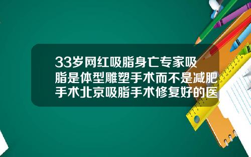 33岁网红吸脂身亡专家吸脂是体型雕塑手术而不是减肥手术北京吸脂手术修复好的医生
