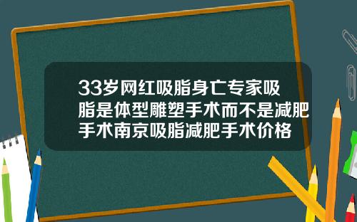 33岁网红吸脂身亡专家吸脂是体型雕塑手术而不是减肥手术南京吸脂减肥手术价格