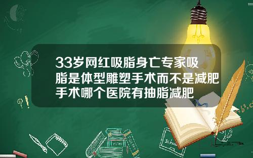 33岁网红吸脂身亡专家吸脂是体型雕塑手术而不是减肥手术哪个医院有抽脂减肥