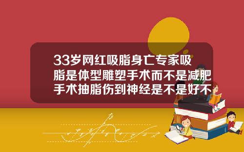 33岁网红吸脂身亡专家吸脂是体型雕塑手术而不是减肥手术抽脂伤到神经是不是好不了了