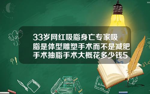 33岁网红吸脂身亡专家吸脂是体型雕塑手术而不是减肥手术抽脂手术大概花多少钱50斤