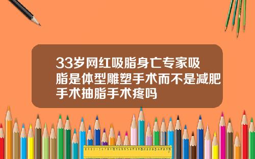 33岁网红吸脂身亡专家吸脂是体型雕塑手术而不是减肥手术抽脂手术疼吗