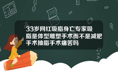 33岁网红吸脂身亡专家吸脂是体型雕塑手术而不是减肥手术抽脂手术痛苦吗