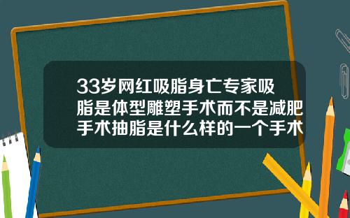 33岁网红吸脂身亡专家吸脂是体型雕塑手术而不是减肥手术抽脂是什么样的一个手术过程视频