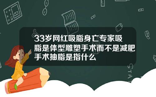 33岁网红吸脂身亡专家吸脂是体型雕塑手术而不是减肥手术抽脂是指什么