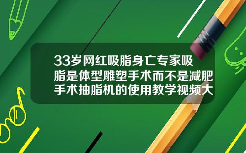 33岁网红吸脂身亡专家吸脂是体型雕塑手术而不是减肥手术抽脂机的使用教学视频大全