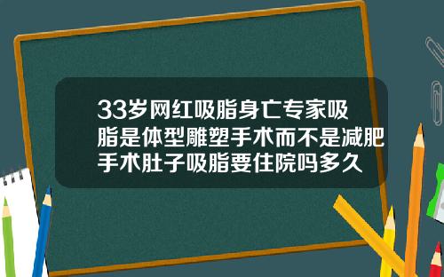 33岁网红吸脂身亡专家吸脂是体型雕塑手术而不是减肥手术肚子吸脂要住院吗多久